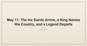 May 11: The Ice Saints Arrive, a King Names His Country, and a Legend Departs