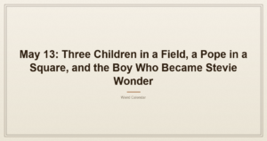May 13: Three Children in a Field, a Pope in a Square, and the Boy Who Became Stevie Wonder