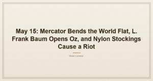 May 15: Mercator Bends the World Flat, L. Frank Baum Opens Oz, and Nylon Stockings Cause a Riot