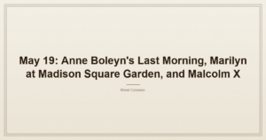 May 19: Anne Boleyn's Last Morning, Marilyn at Madison Square Garden, and Malcolm X