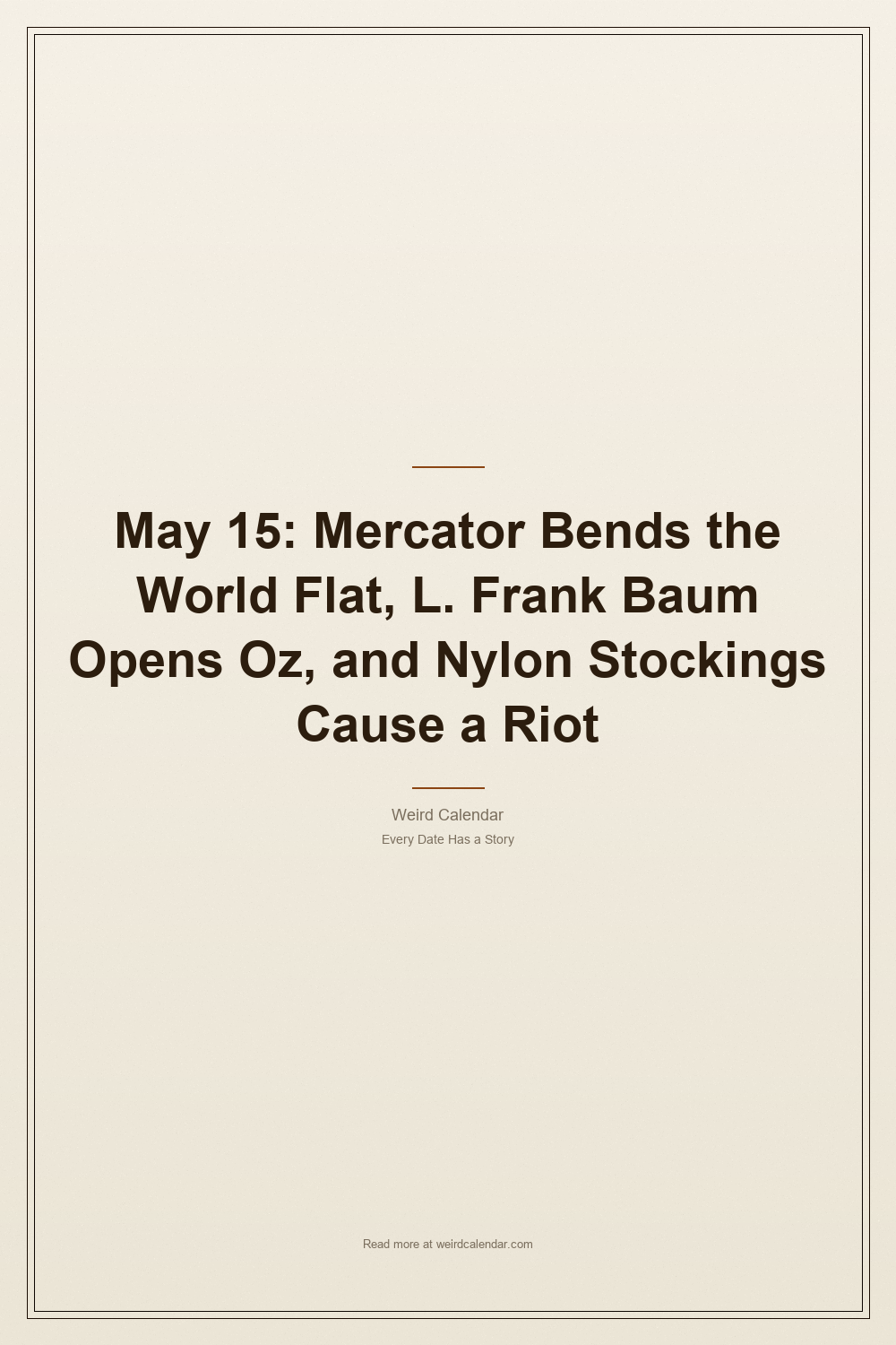 May 15: Mercator Bends the World Flat, L. Frank Baum Opens Oz, and Nylon Stockings Cause a Riot — Pinterest Pin